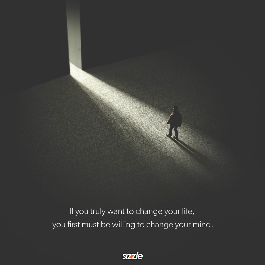 If you truly want to change your life, you first must be willing to change your&nbsp;mind.