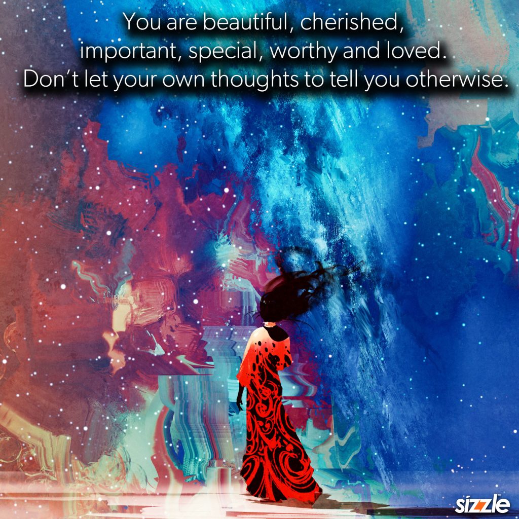 You are beautiful, cherished, important, special, worthy and loved. Don’t let your own thoughts to tell you&nbsp;otherwise.