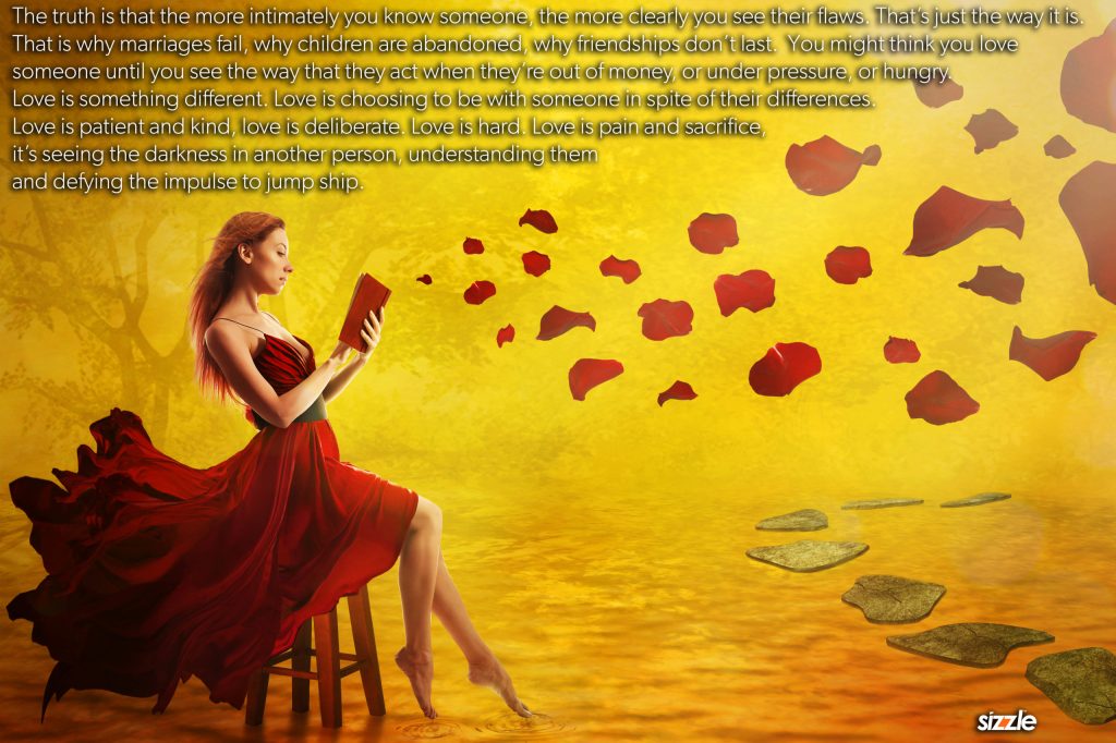 The truth is that the more intimately you know someone, the more clearly you see their flaws. That’s just the way it&nbsp;is.