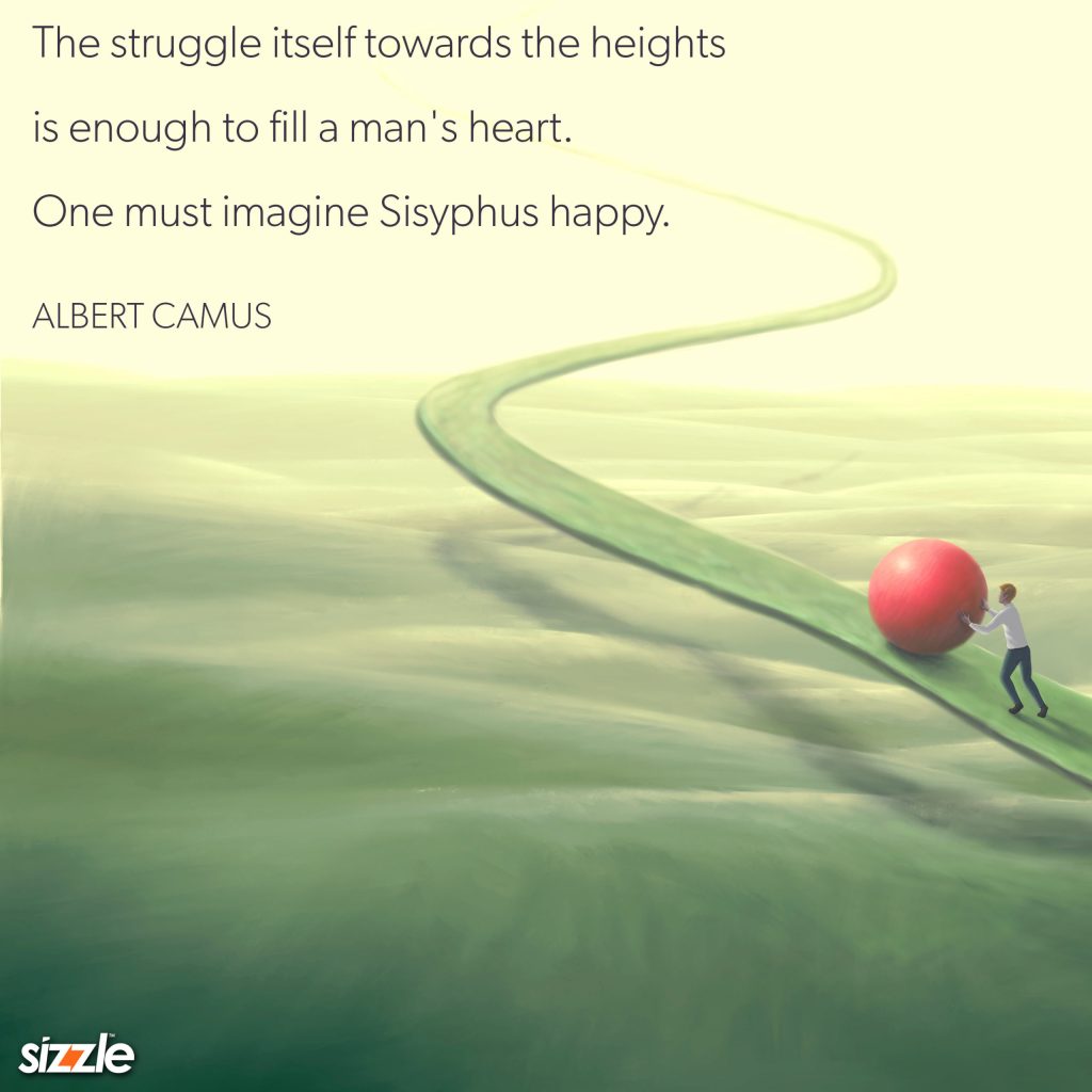 The struggle itself towards the heights is enough to fill a man’s heart. One must imagine Sisyphus&nbsp;happy.