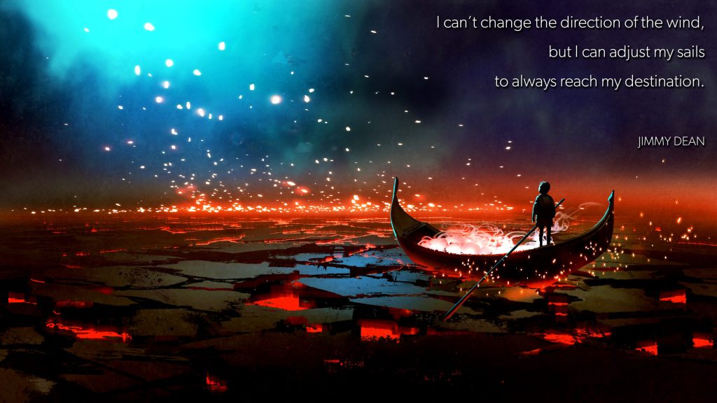 I can’t change the direction of the wind, but I can adjust my sails to always reach my&nbsp;destination.