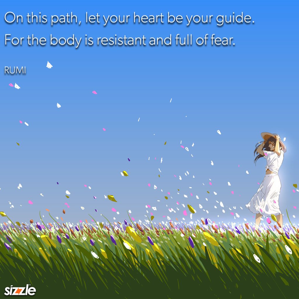 On this path, let your heart be your guide. For the body is resistant and full of&nbsp;fear.