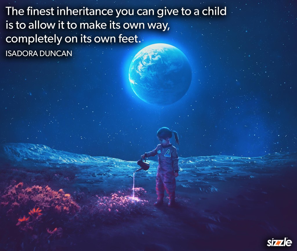 The finest inheritance you can give to a child is to allow it to make its own way, completely on its own&nbsp;feet.