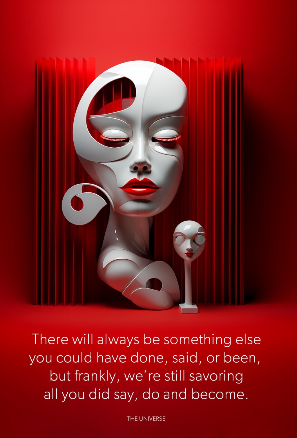 There will always be something else you could have done, said, or been, but frankly, we’re still savoring all you did say, do and become. THE&nbsp;UNIVERSE