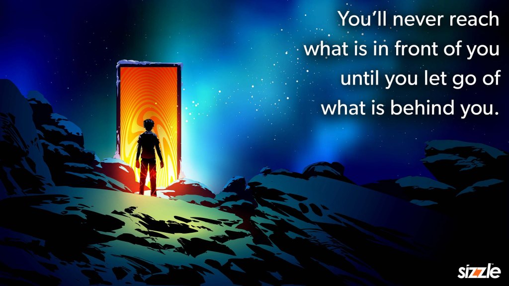 You’ll never reach what is in front of you, until you let go of what is behind&nbsp;you.