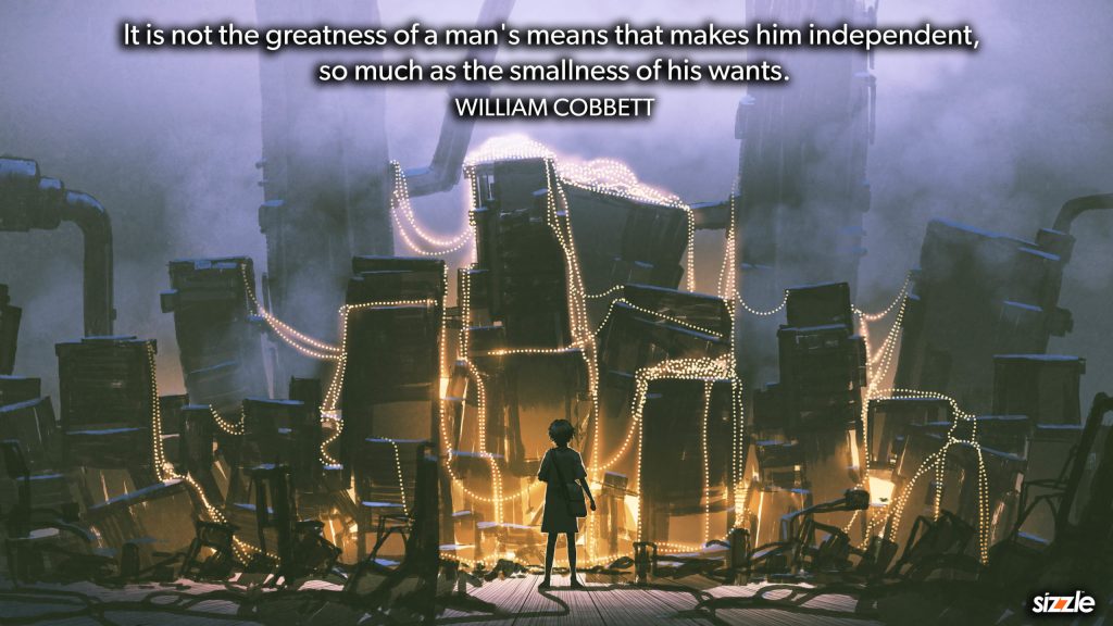 It is not the greatness of a man’s means that makes him independent, so much as the smallness of his&nbsp;wants.