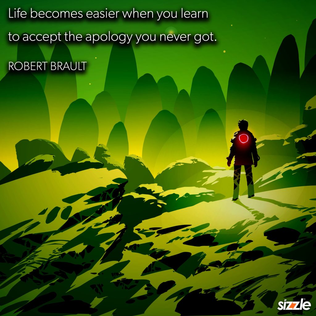 Life becomes easier when you learn to accept the apology you never got.