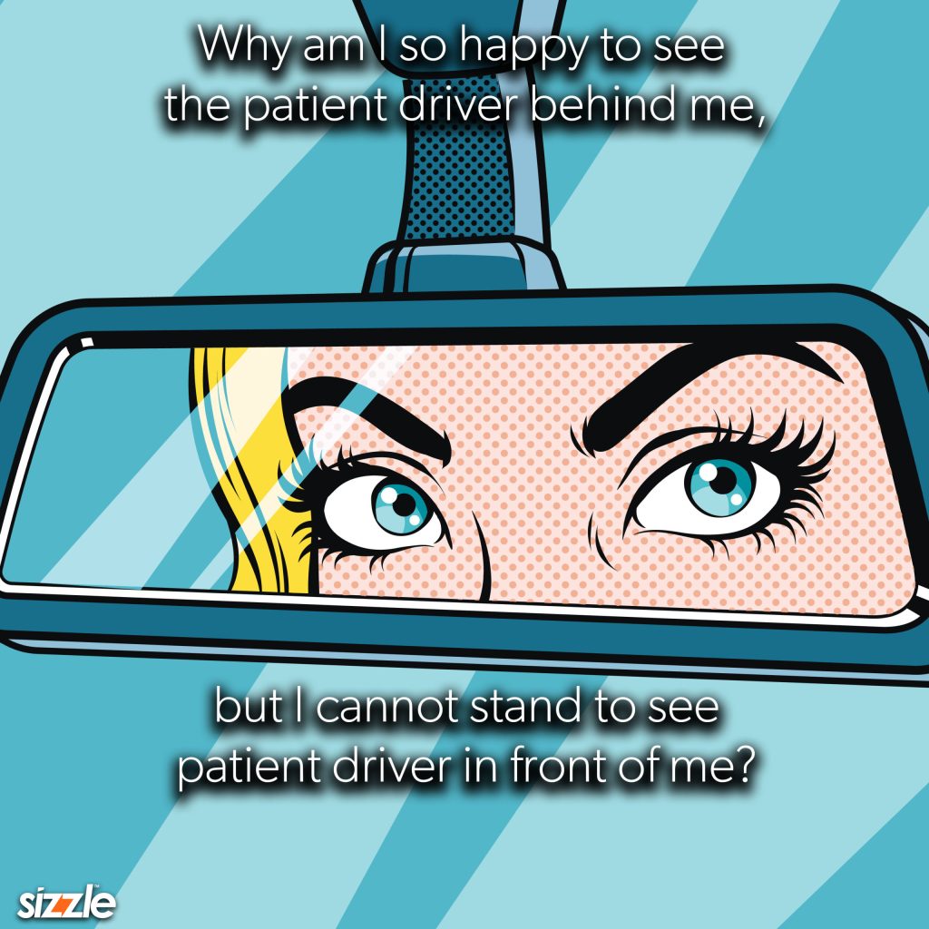 Why am I so happy to see the patient driver behind me, but I cannot stand to see the patient driver in front of&nbsp;me?