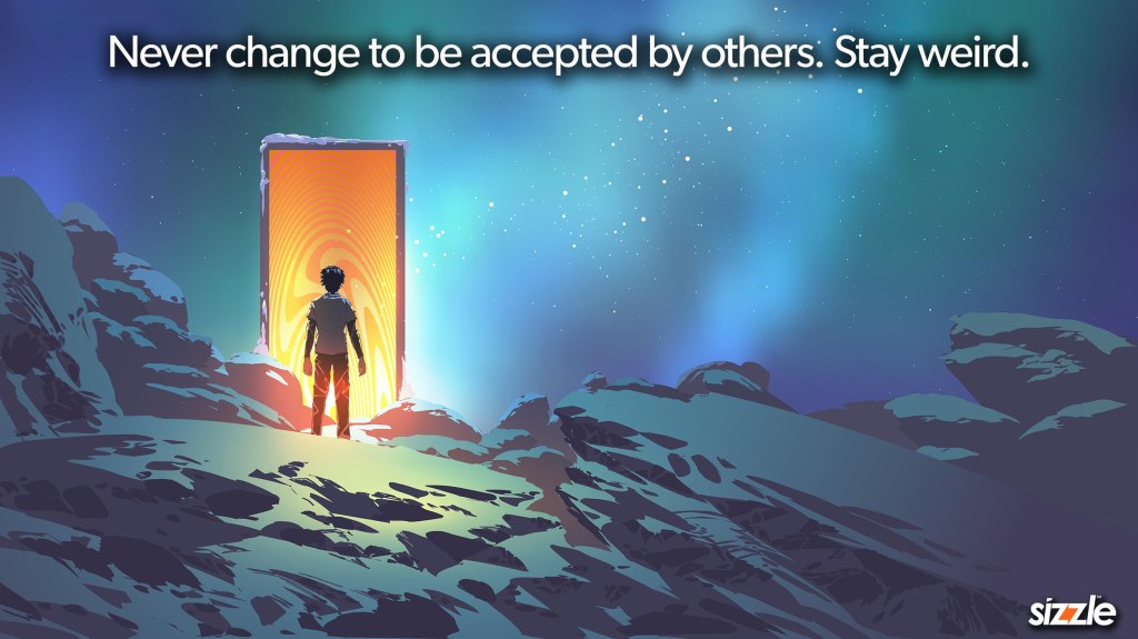 Never change to be accepted by others. Stay&nbsp;weird.