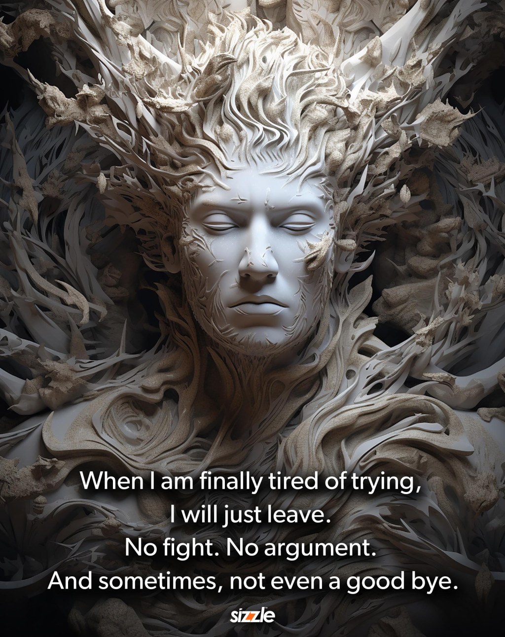 When I am finally tired of trying, I will just leave. No fight. No argument. And sometimes, not even a good bye. 