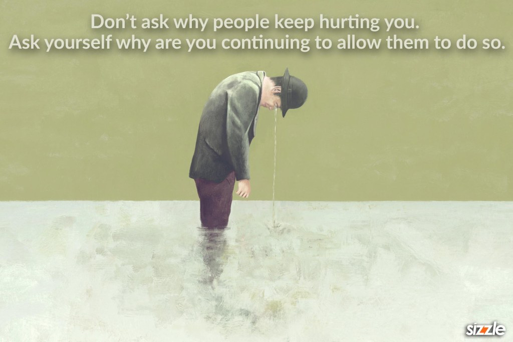 Don’t ask why people keep hurting you. Ask yourself why are you continuing to allow them to do&nbsp;so.