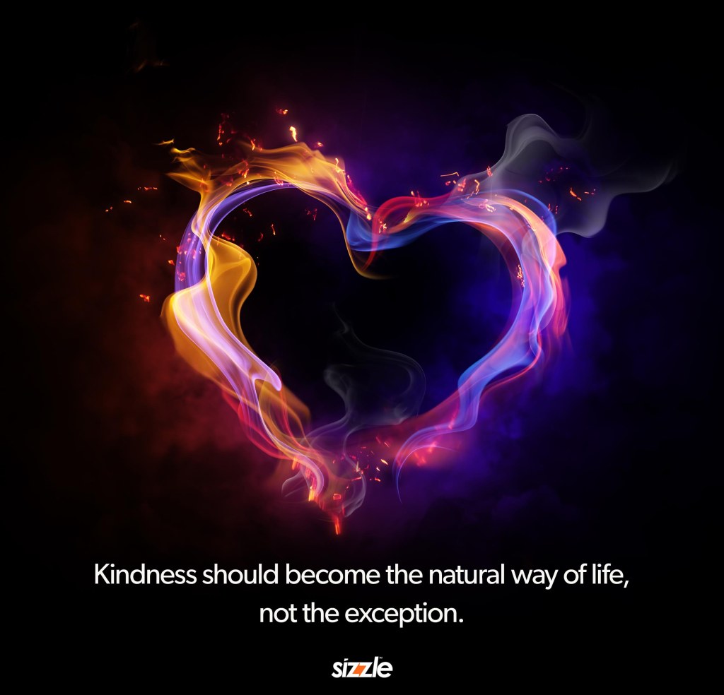 Kindness should become the natural way of life, not the&nbsp;exception.