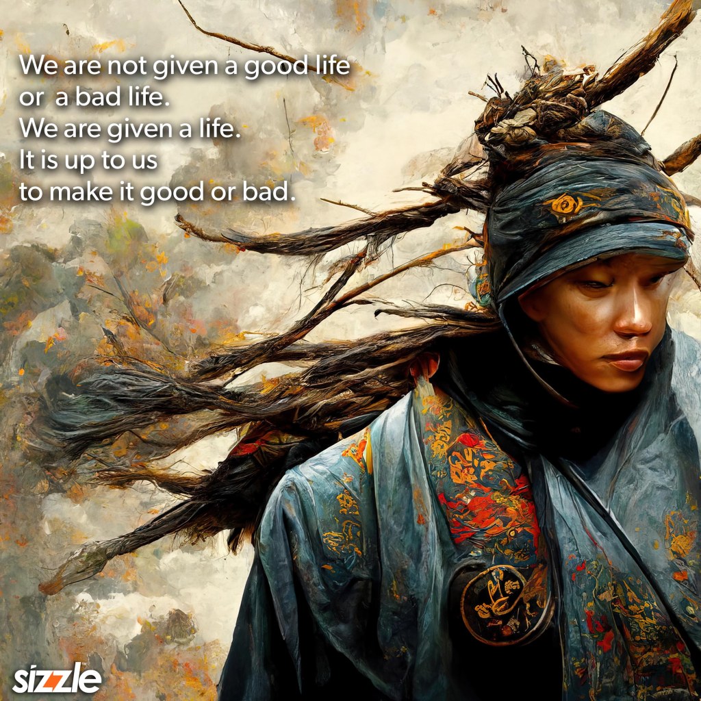 We are not given a good life or  a bad life. We are given a life. It is up to us to make it good or&nbsp;bad.