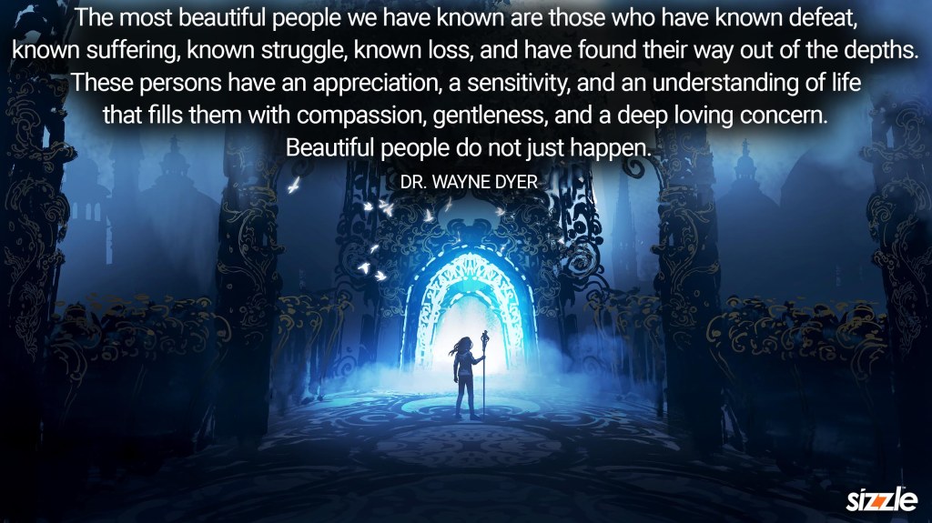 The most beautiful people we have known are those who have known defeat, known suffering, known struggle, known loss, and have found their way out of the depths. These persons have an appreciation, a sensitivity, and an understanding of life that fills them with compassion, gentleness, and a deep loving concern. Beautiful people do not just&nbsp;happen.