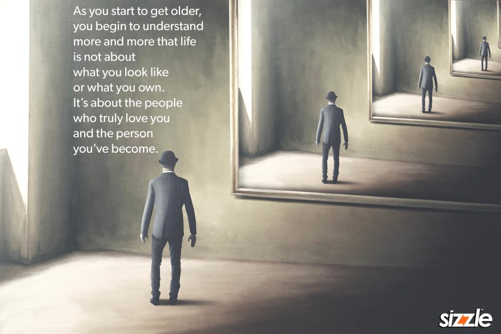 As you start to get older, you begin to understand more and more that life is not about what you look like or what you own. It’s about the people who truly love you and the person you’ve&nbsp;become.
