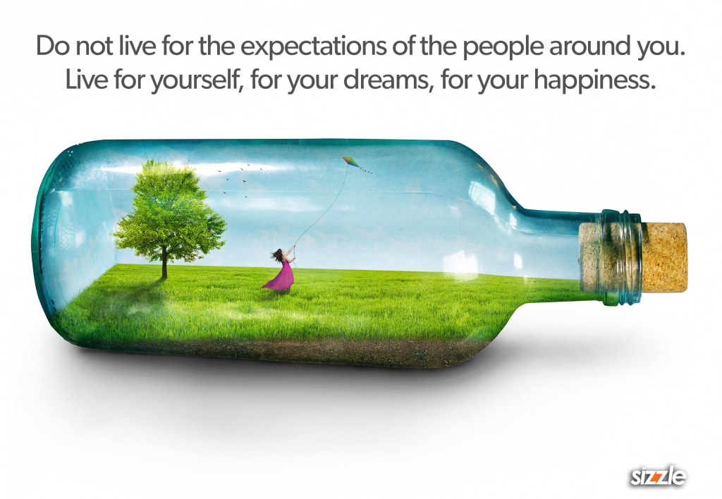 Do not live for the expectations of the people around you. Live for yourself, for your dreams, for your happiness.