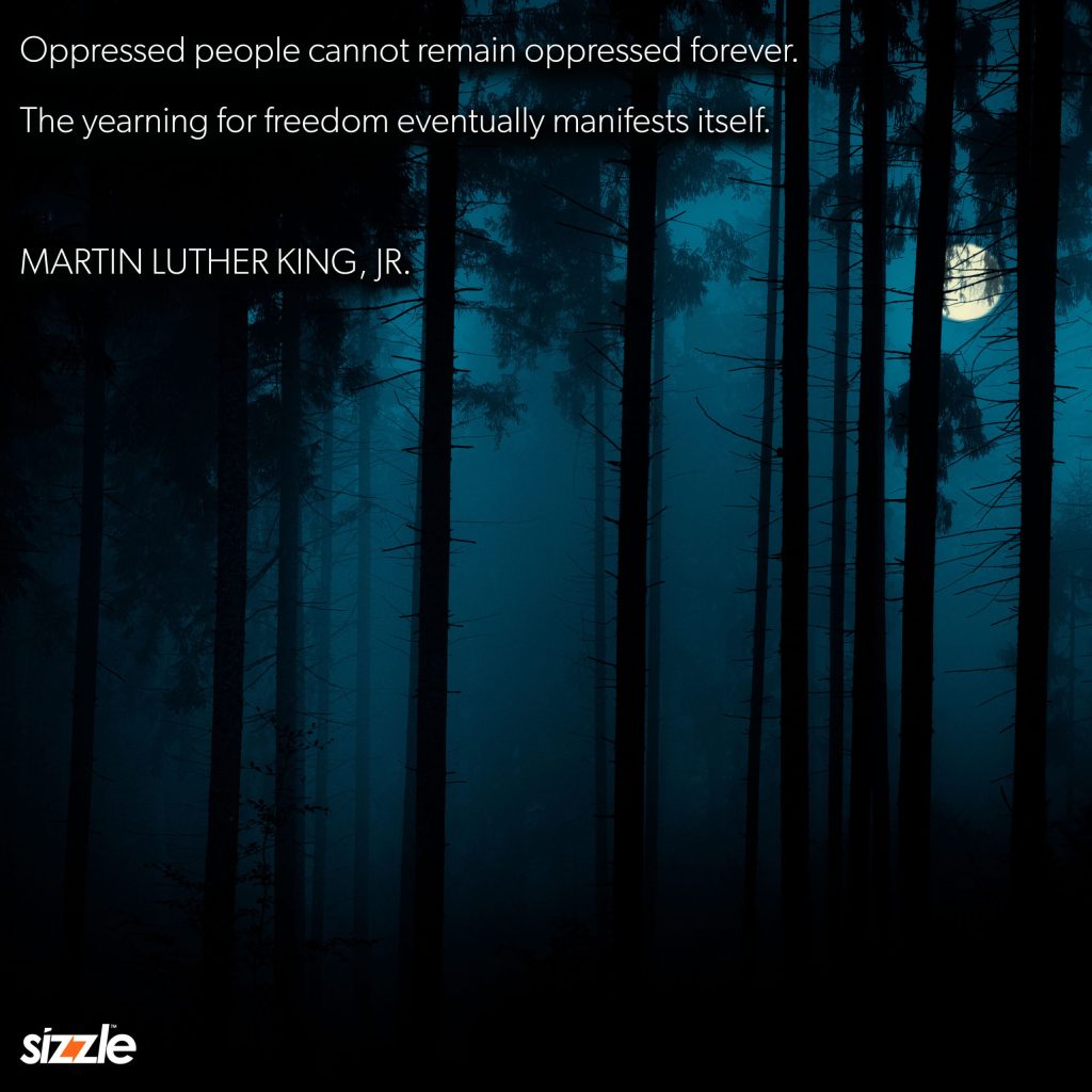Oppressed people cannot remain oppressed forever. The yearning for freedom eventually manifests&nbsp;itself.