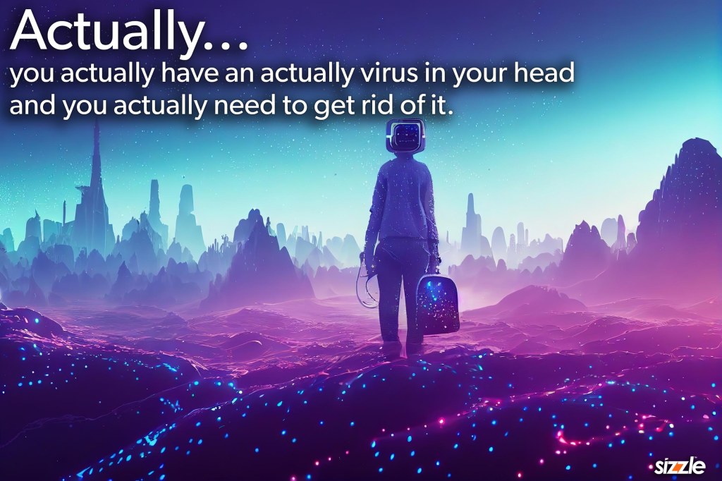 Actually, you actually have an actually virus in your head and you actually need to get rid of&nbsp;it.