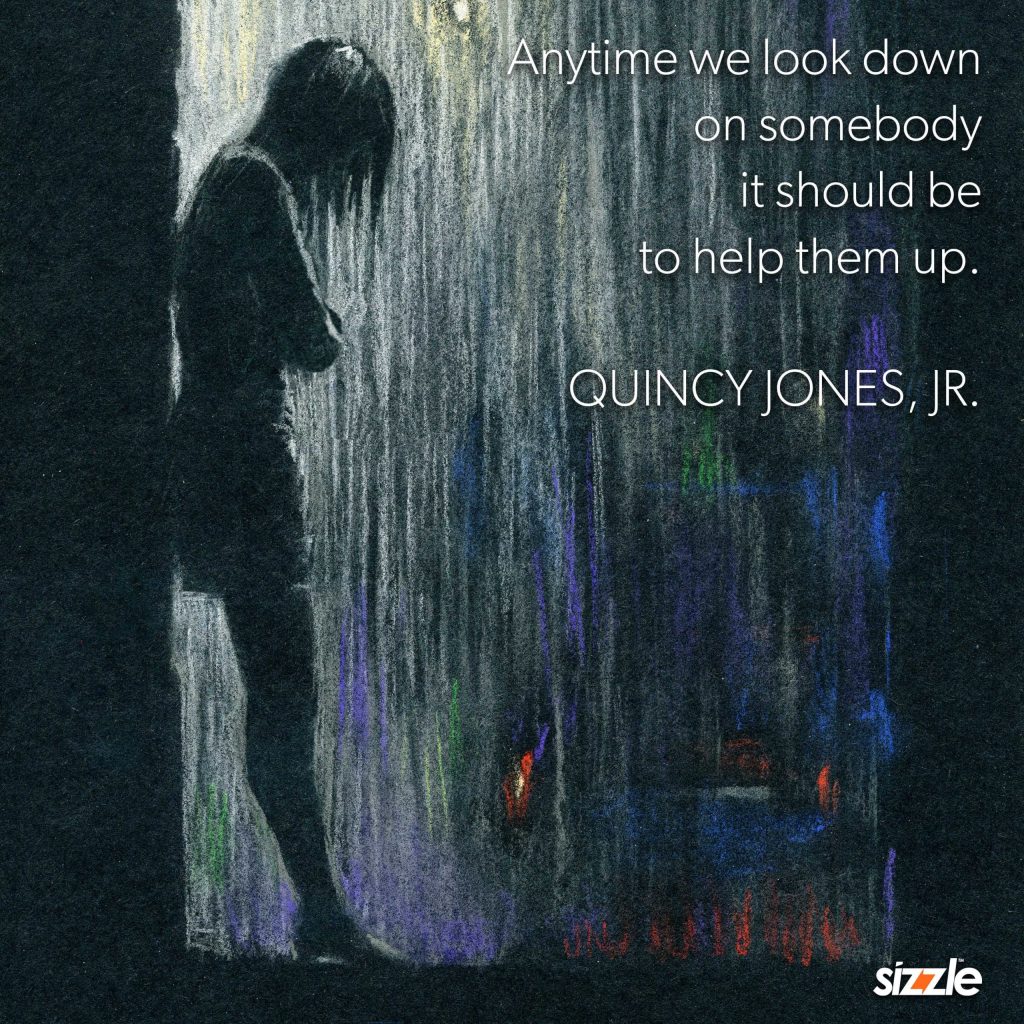 Anytime We Look Down On Somebody It Should Be To Help Them&nbsp;Up.