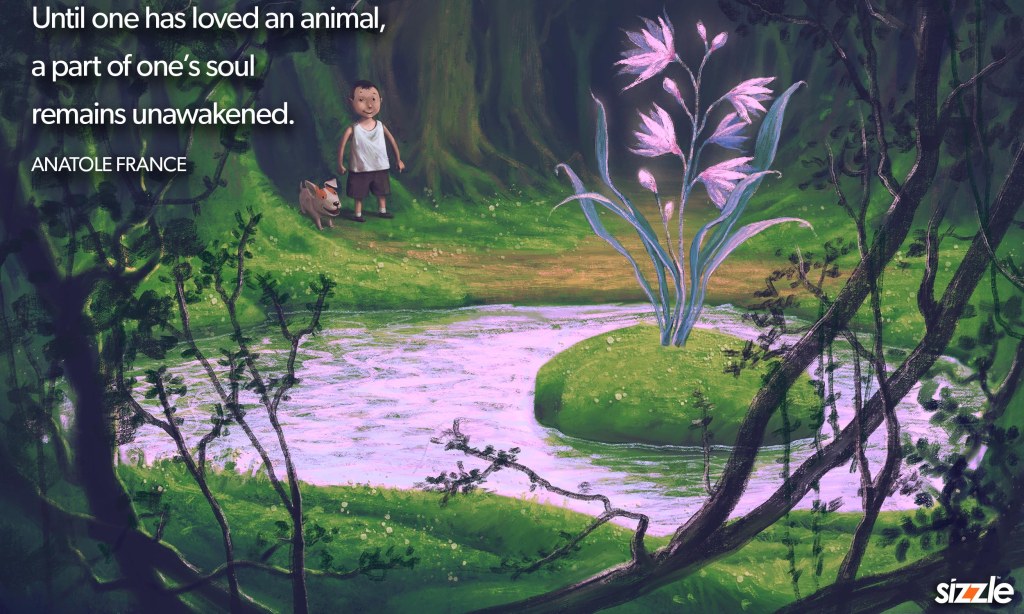 Until one has loved an animal, a part of one’s soul remains unawakened.