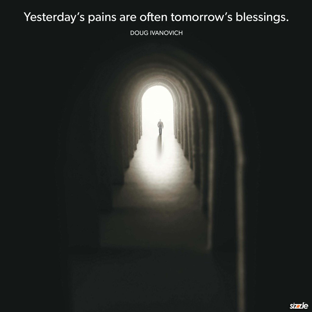 Yesterday’s pains are often tomorrow’s&nbsp;blessings.