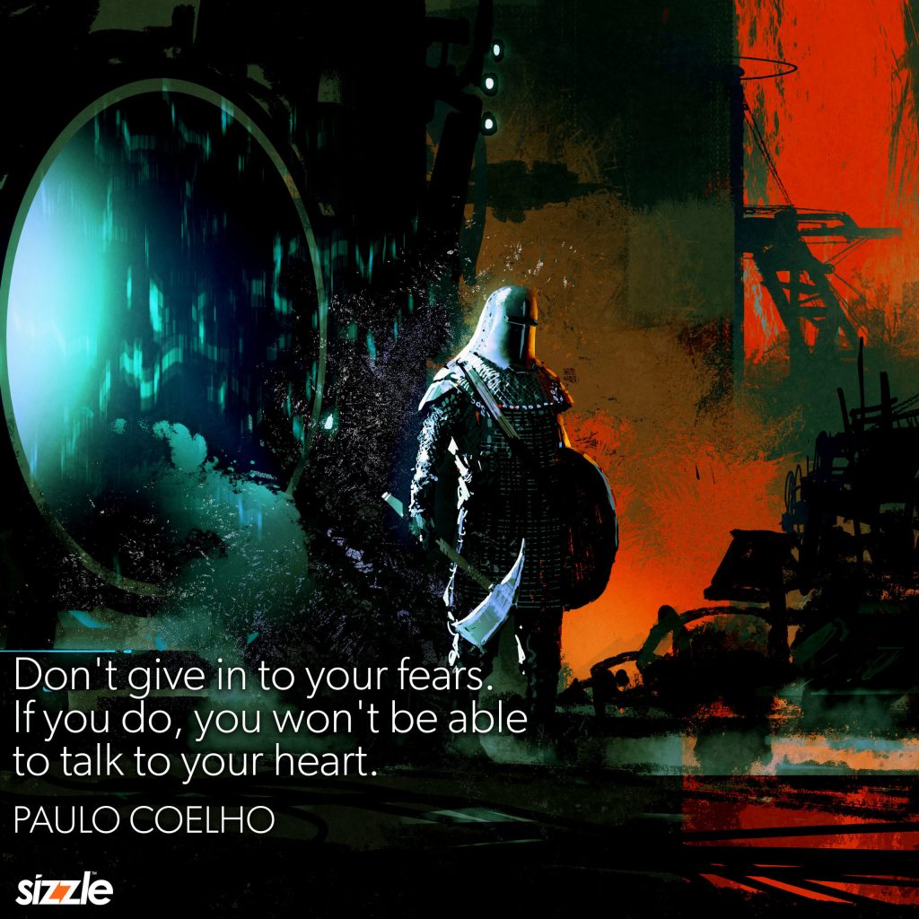 Don’t give in to your fears. If you do, you won’t be able to talk to your&nbsp;heart.
