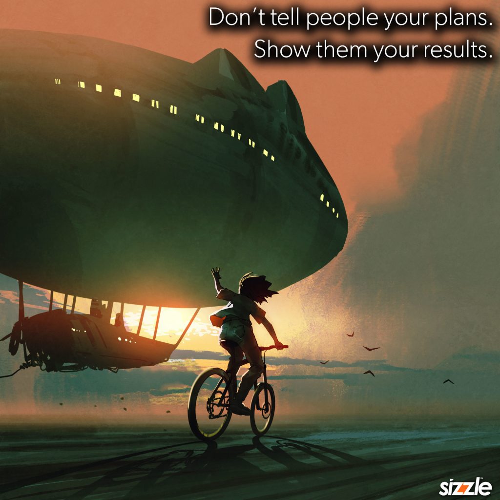 Don’t tell people your plans. Show them your&nbsp;results.