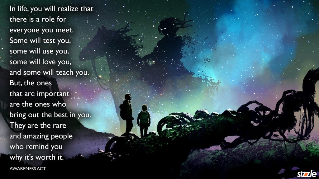 In life, you will realize that there is a role for everyone you&nbsp;meet.