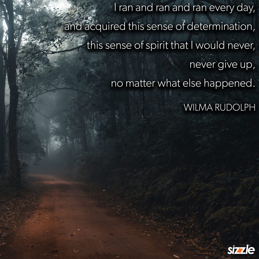I ran and ran every day and acquired this sense of determination, this sense of spirit that would never, never give up, no matter what else&nbsp;happened.