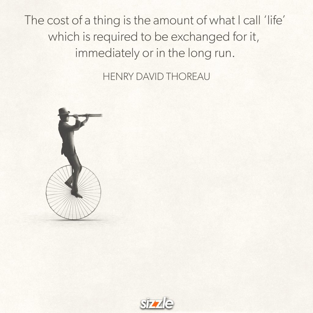 The cost of a thing is the amount of what I call ‘life’ which is required to be exchanged for it,  immediately or in the long&nbsp;run.