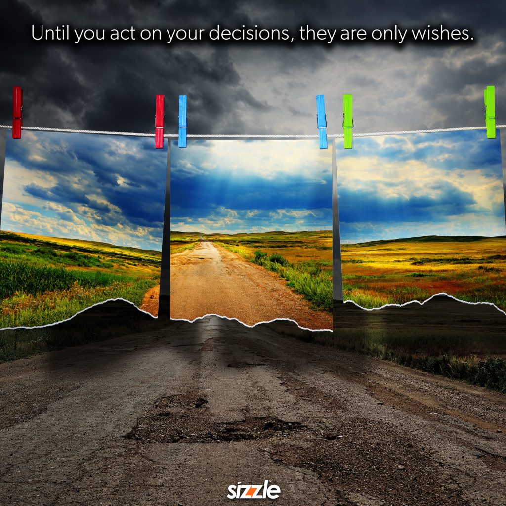 Until you act on your decisions, they are only&nbsp;wishes.