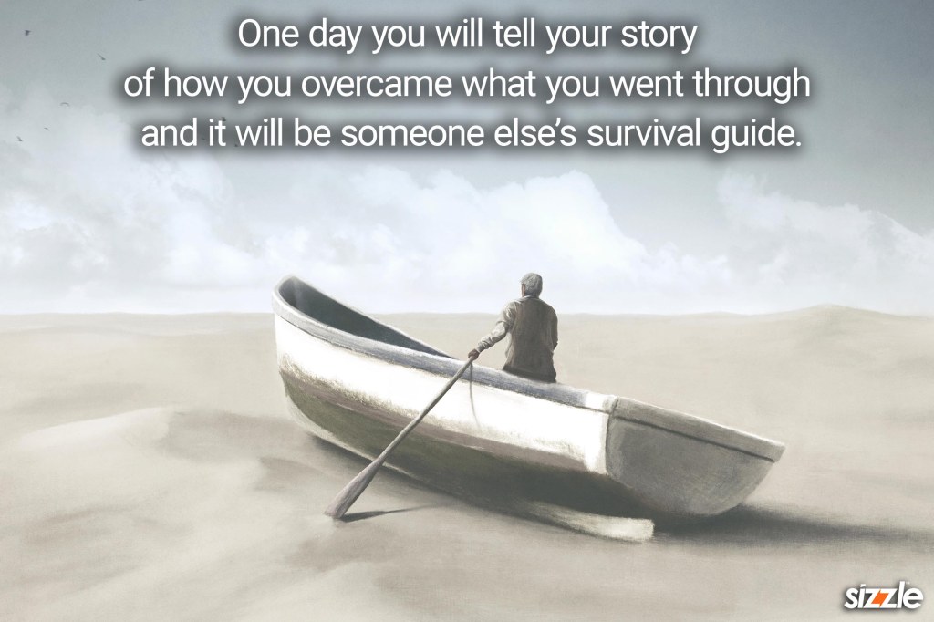 One day you will tell your story of how you overcame what you went through and it will be someone else’s survival&nbsp;guide.