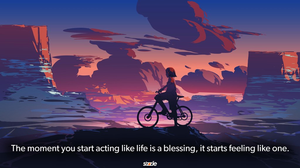 The moment you start acting like life is a blessing, it starts feeling like&nbsp;one.