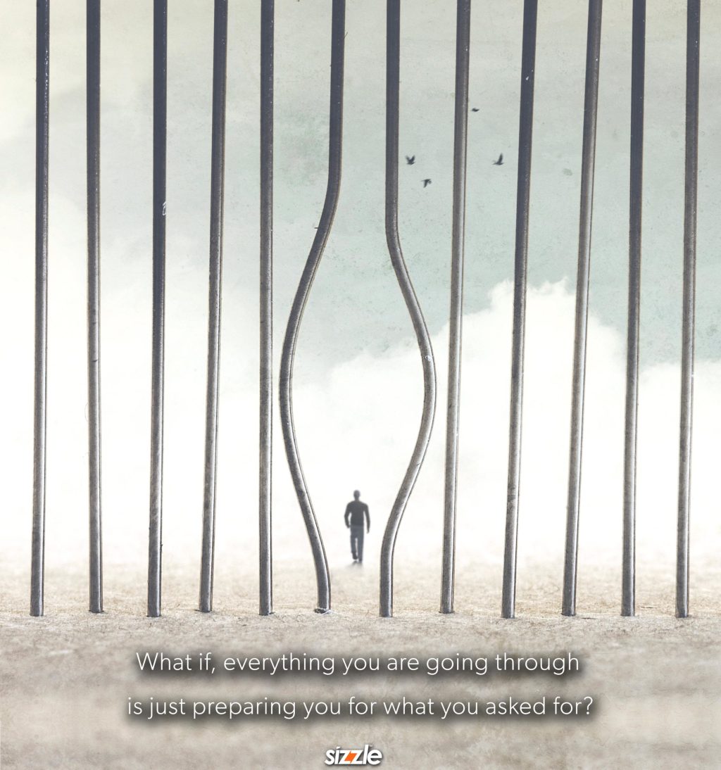 What if, everything you are going through is just preparing you for what you asked for?