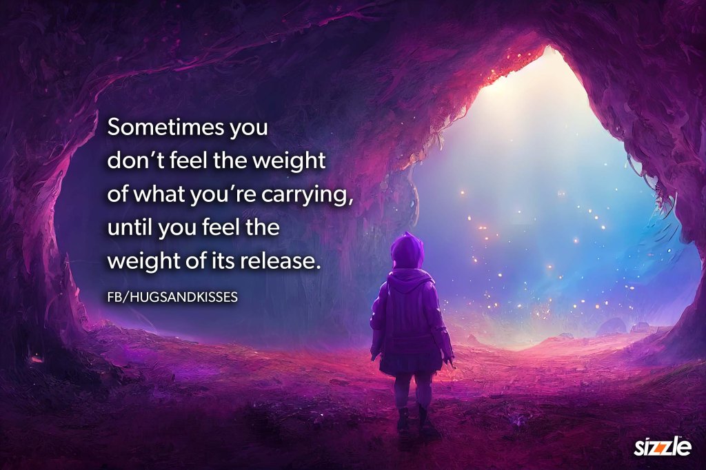 Sometimes you don’t feel the weight of what you’re carrying until you feel the weight of its release.
