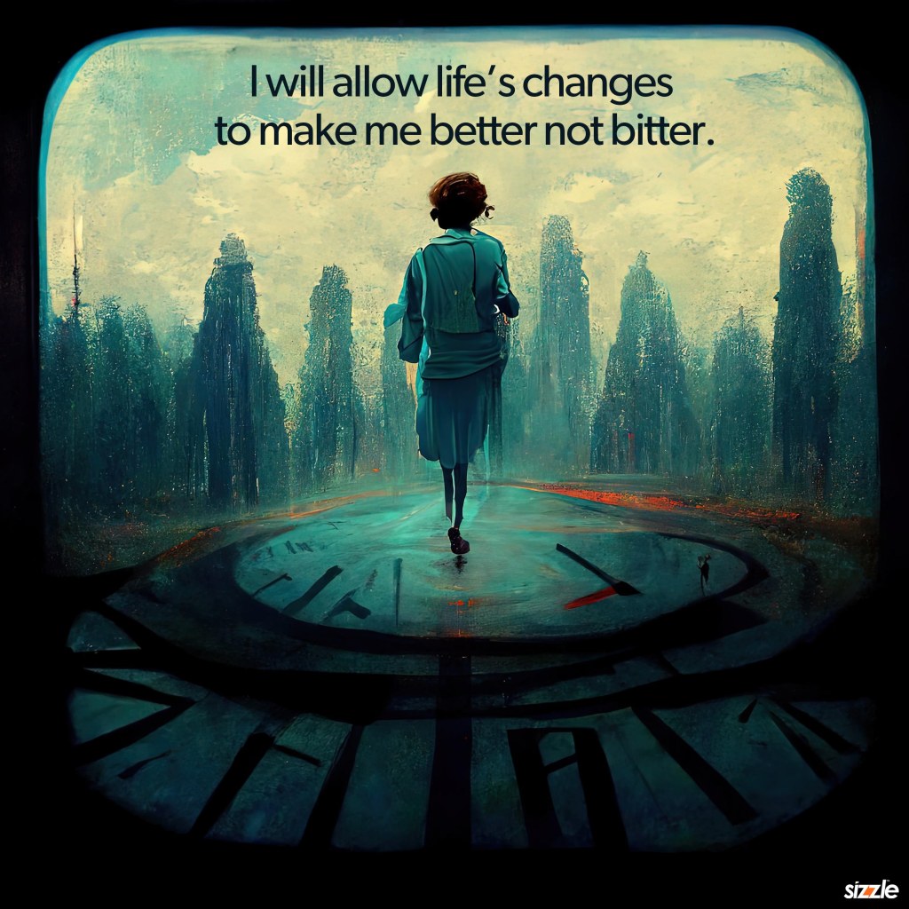 I will allow life’s changes to make me better not&nbsp;bitter.