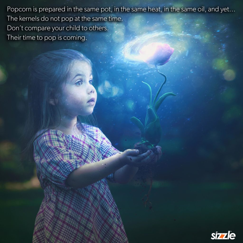 Popcorn is prepared in the same pot, in the same heat, in the same oil, and yet… The kernels do not pop at the same time. Don’t compare your child to others. Their time to pop is&nbsp;coming.