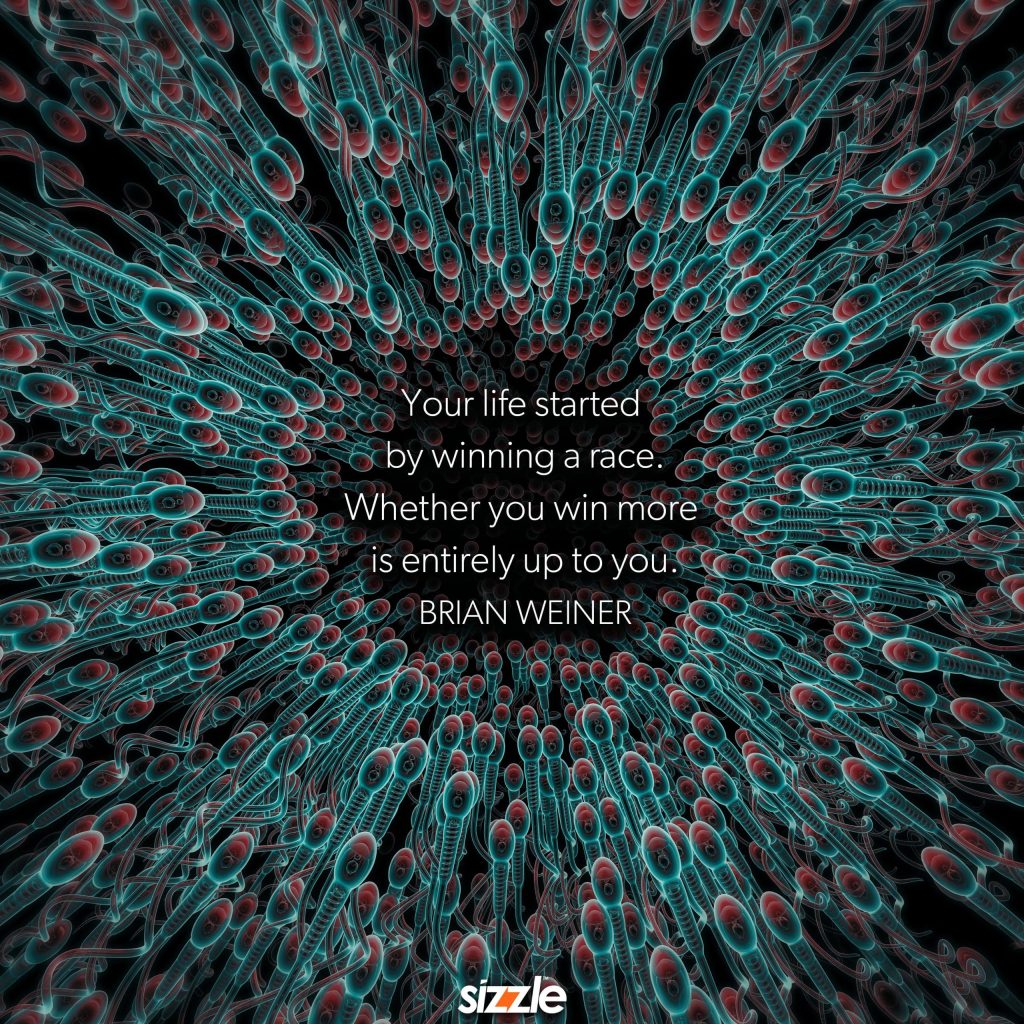 Your life started by winning a race. Whether you win more is entirely up to&nbsp;you.