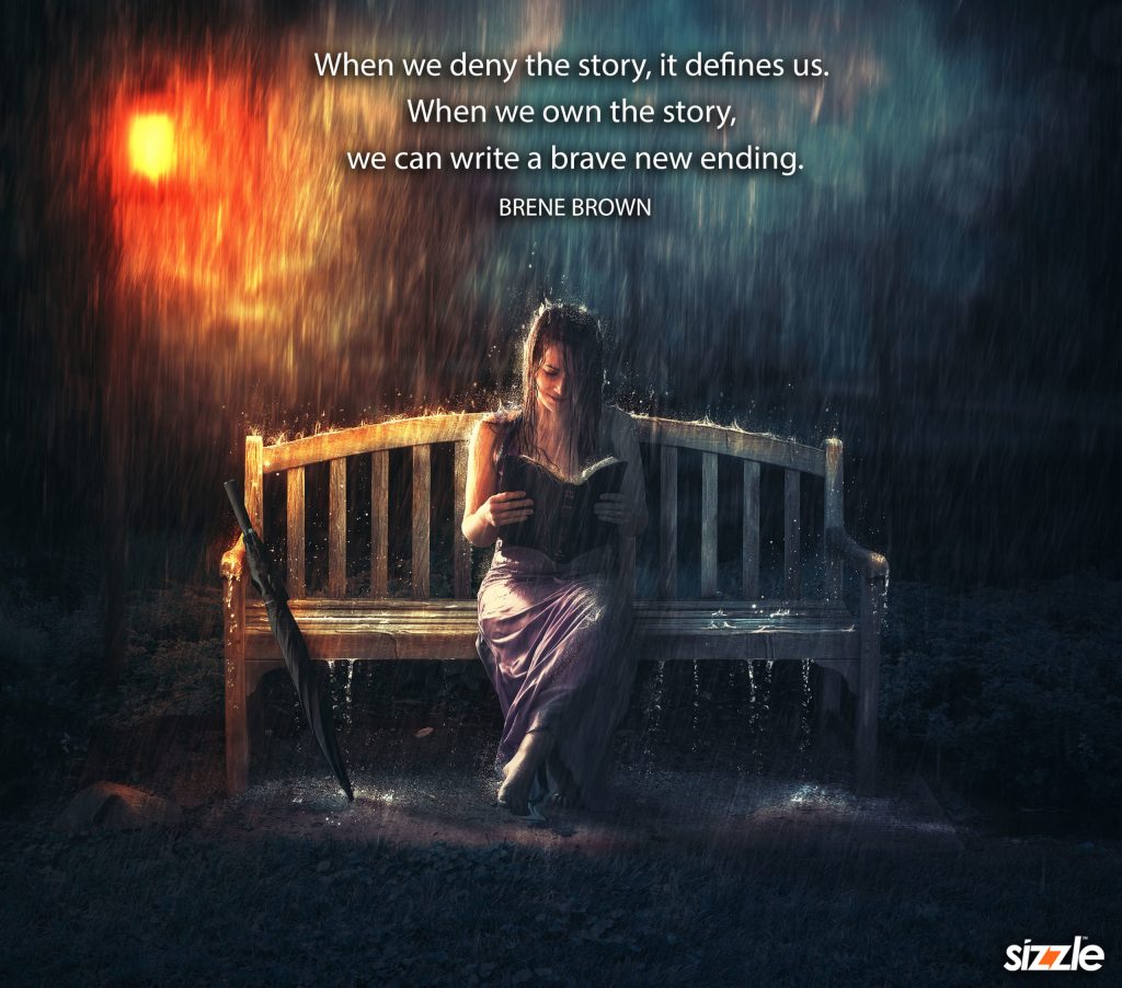 When we deny the story, it defines us. When we own the story, we can write a brave new ending.