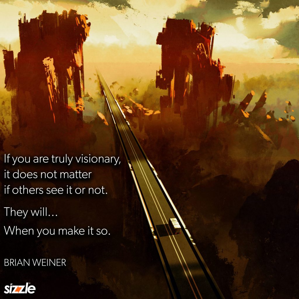 If you are truly visionary, it does not matter if others see it or not. They will… when you make it&nbsp;so.