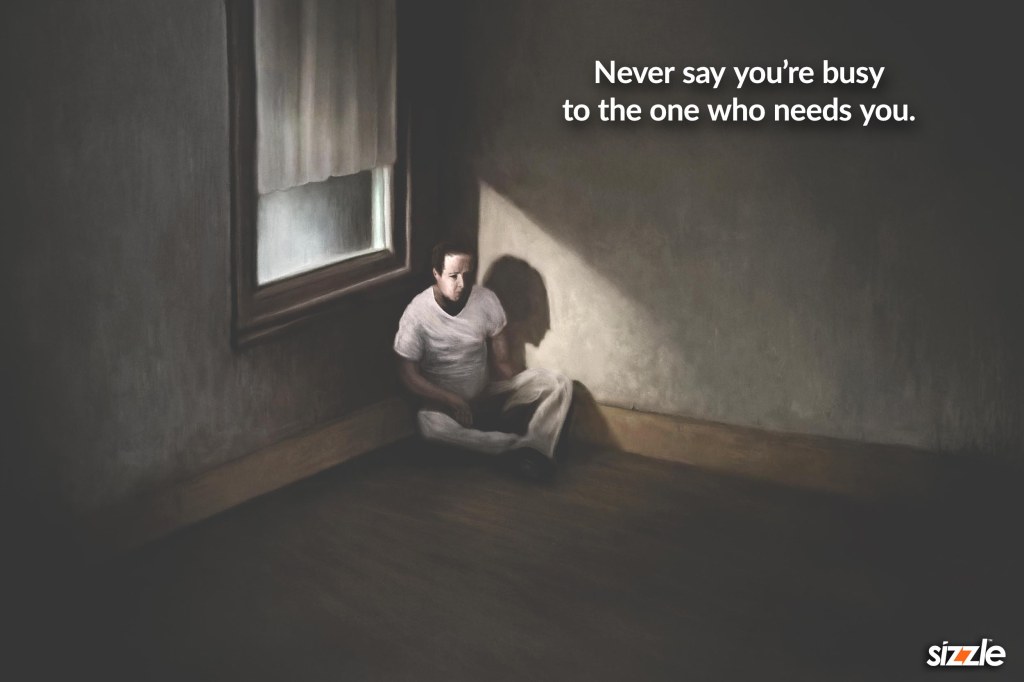 Never say you’re busy to the one who needs&nbsp;you.