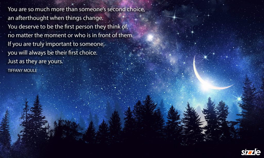 You are so much more than someone’s second choice, an afterthought when things change. You deserve to be the first person they think of, no matter the moment or who is in front of them. If you are truly important to someone, you will always be their first choice. Just as they are&nbsp;yours.