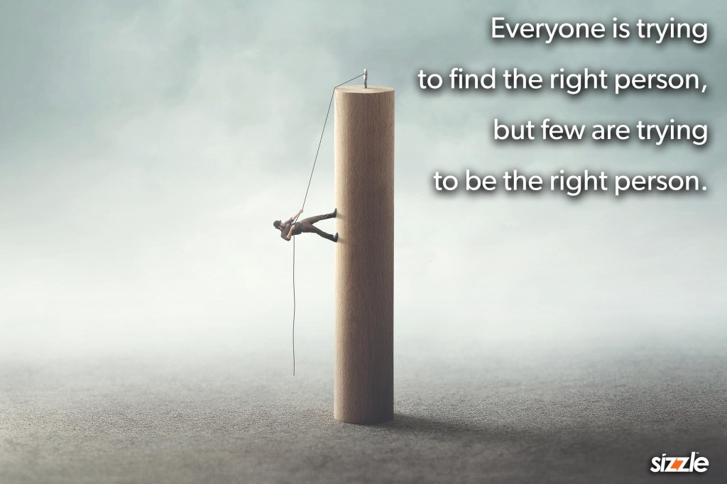 Everyone is trying to find the right person, but few are trying to be the right&nbsp;person.