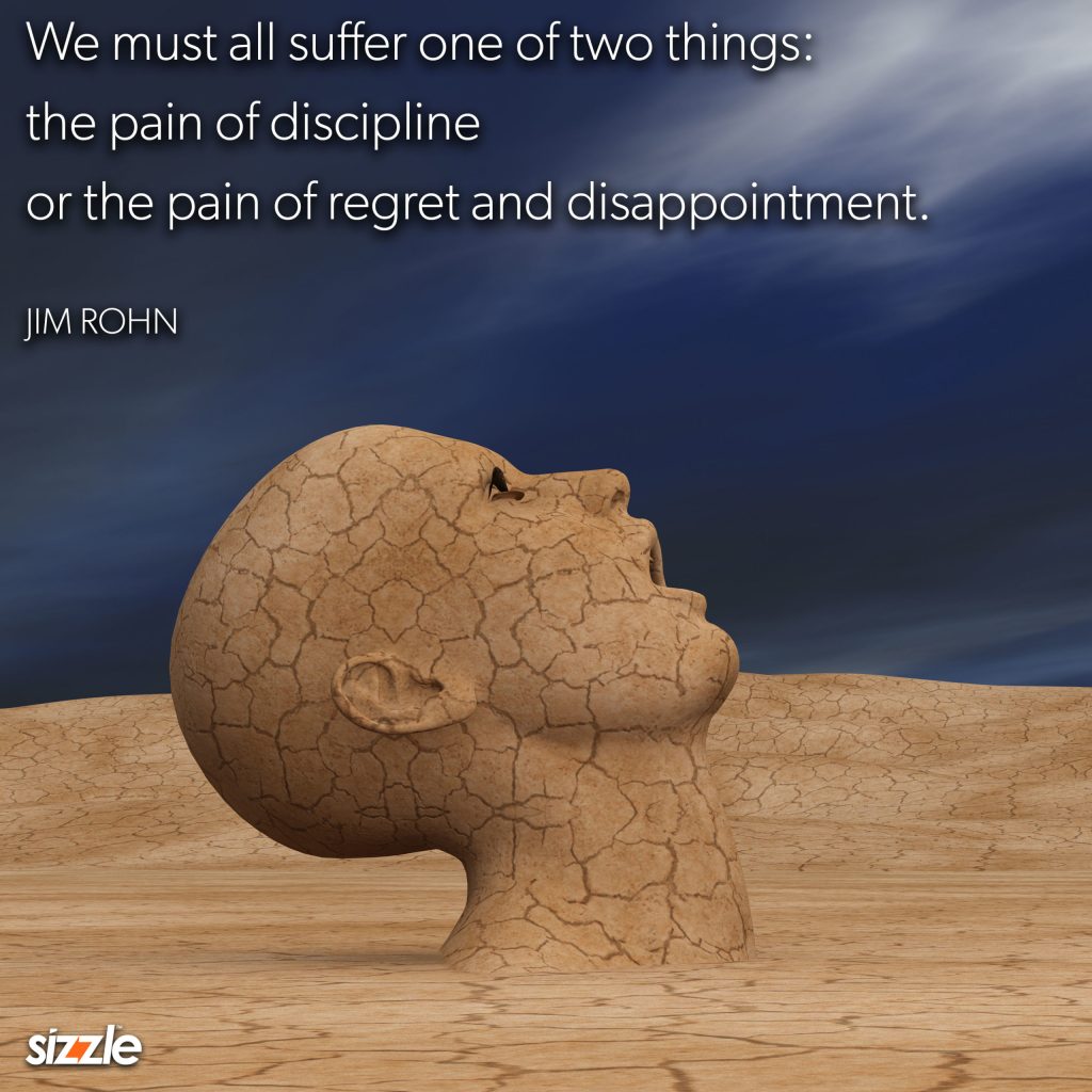 We must all suffer one of two things: the pain of discipline or the pain of regret and&nbsp;disappointment.