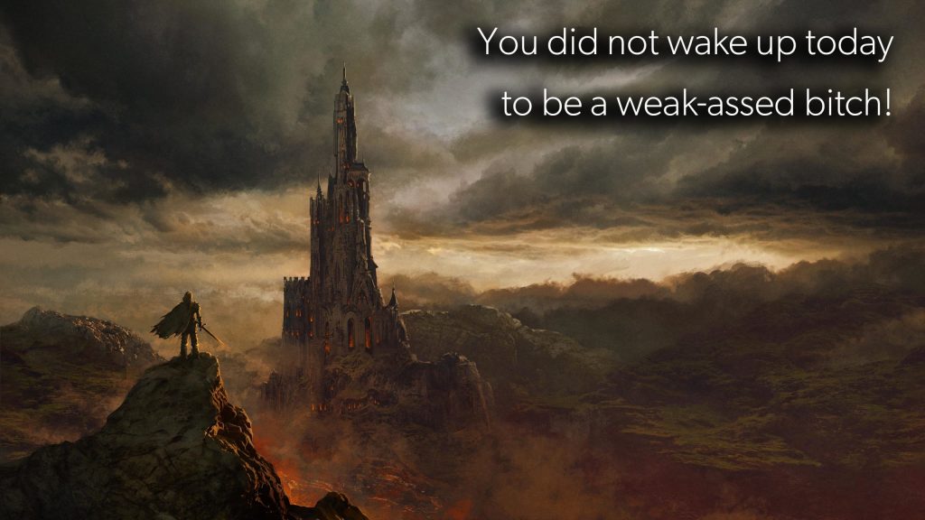 You did not wake up today to be a weak-assed bitch!