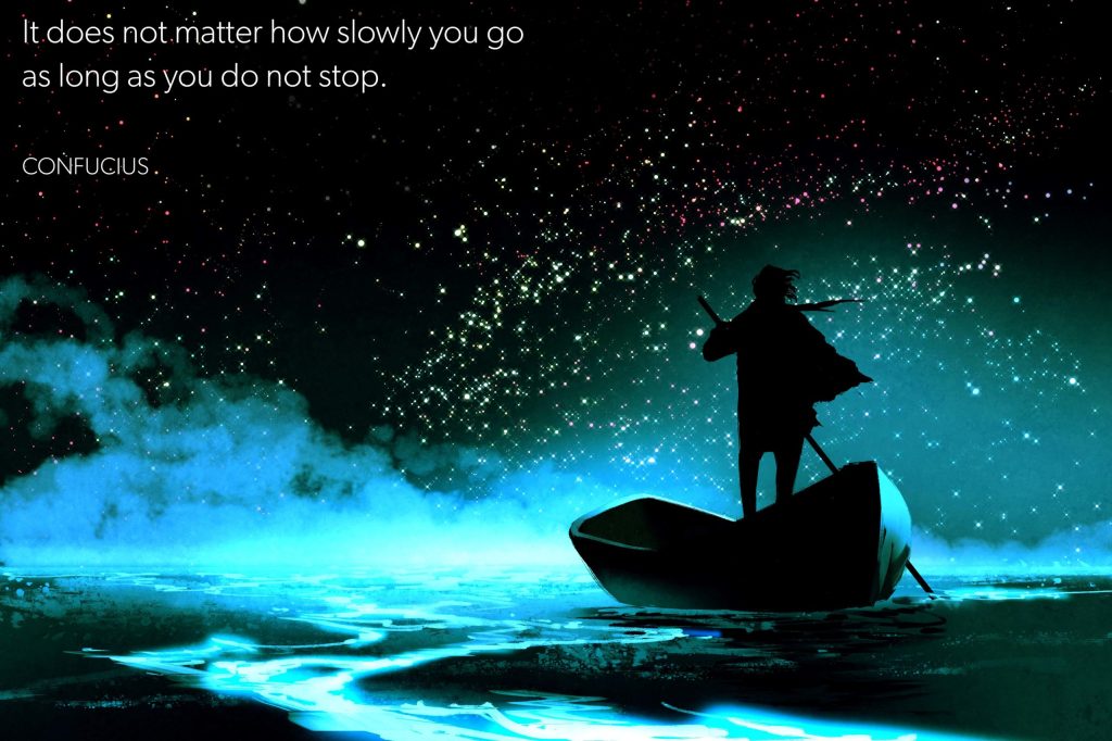 It does not matter how slowly you go as long as you do not&nbsp;stop.