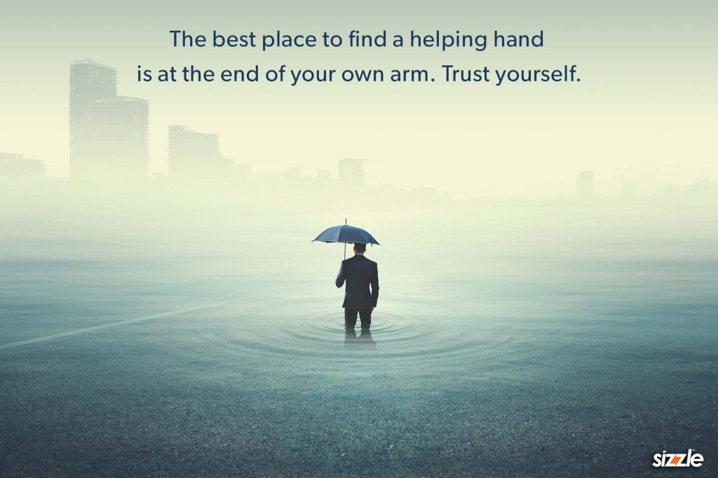 The best place to find a helping hand is at the end of your own arm. Trust yourself.