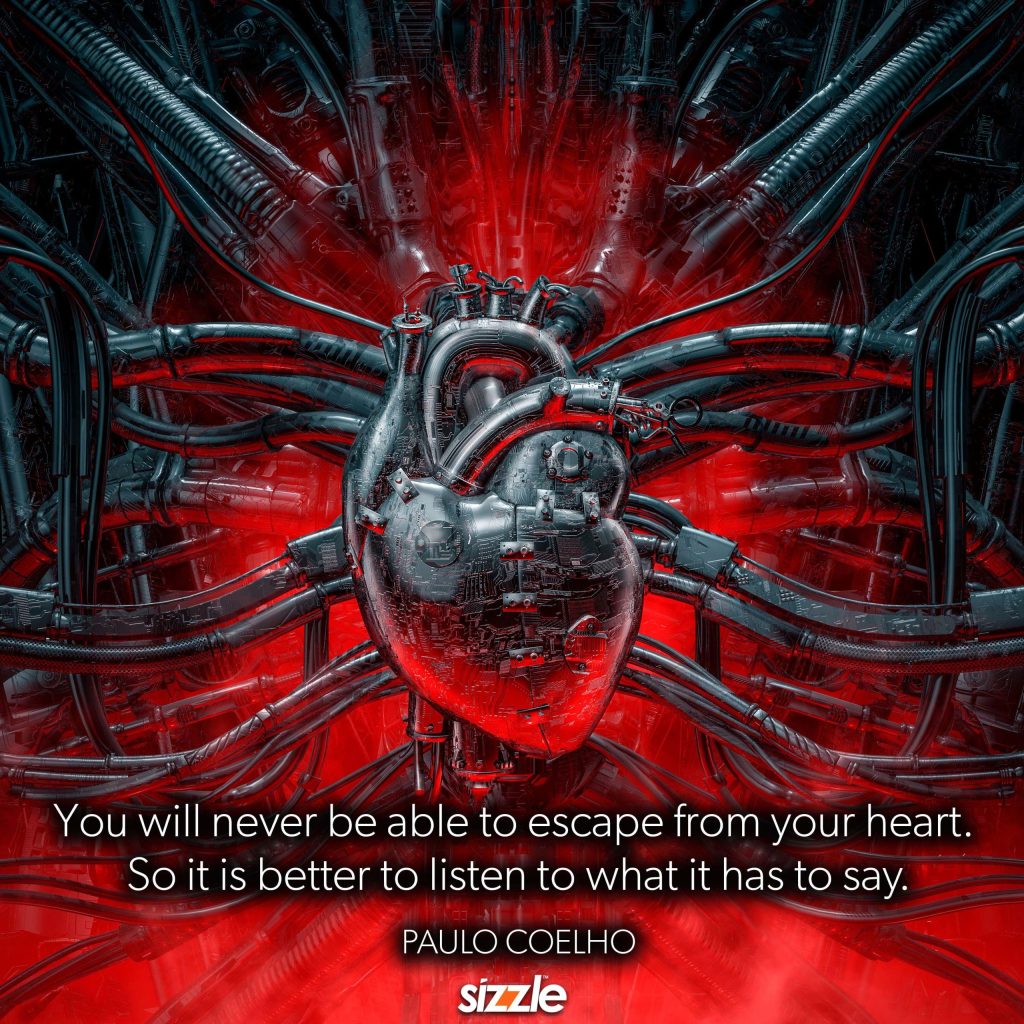 You will never be able to escape from your heart. So it is better to listen to what it has to say.