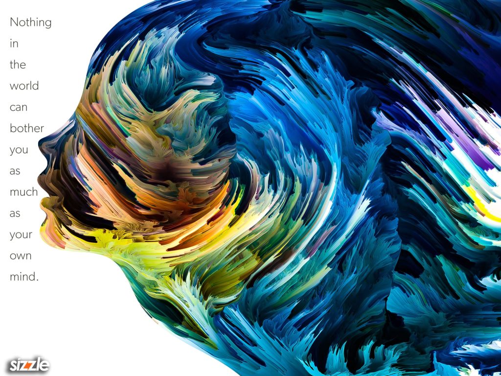 Nothing in the world can bother you as much as your own mind.