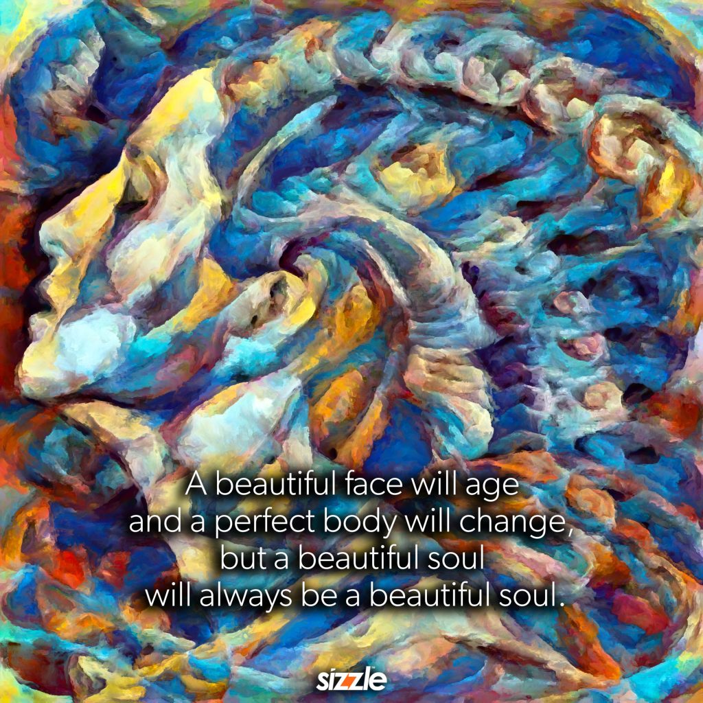 A beautiful face will age and a perfect body will change, but a beautiful soul will always be a beautiful&nbsp;soul.